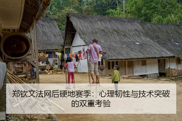 郑钦文法网后硬地赛季：心理韧性与技术突破的双重考验