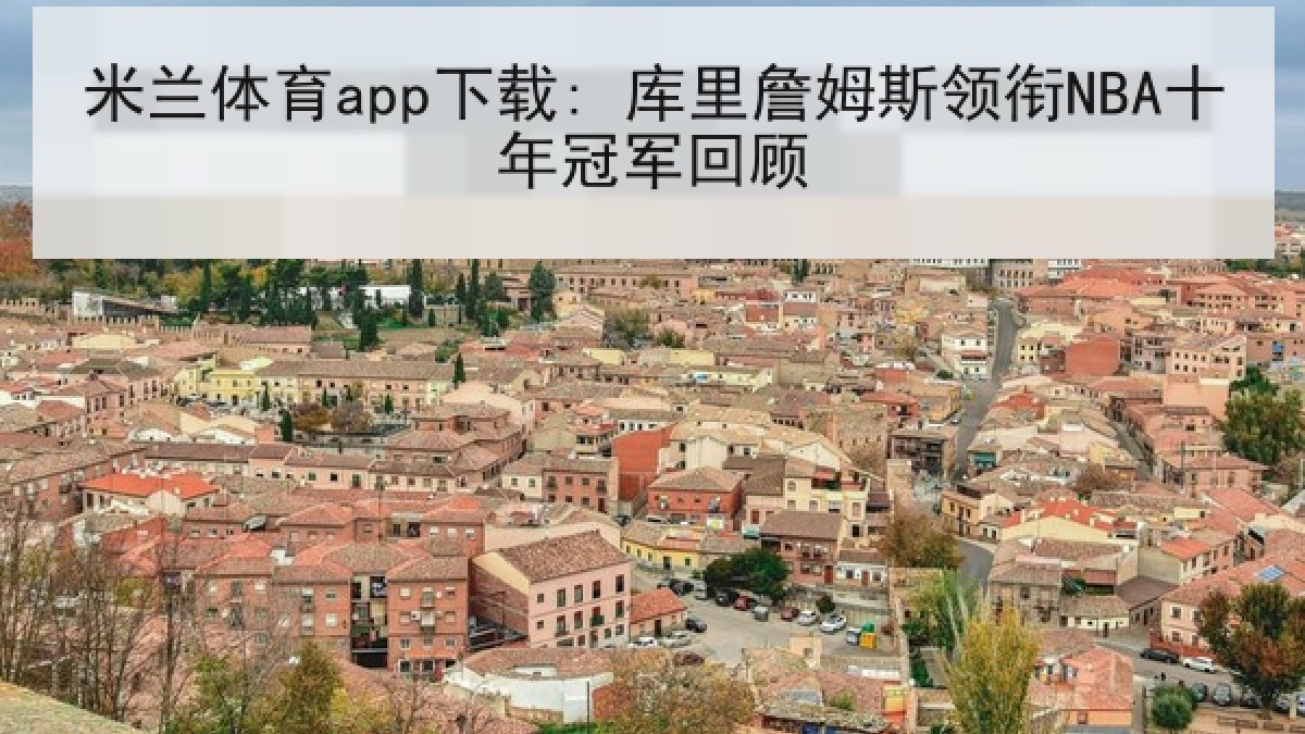 米兰体育app下载: 库里詹姆斯领衔NBA十年冠军回顾