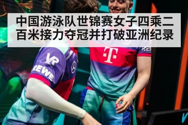 中国游泳队世锦赛女子四乘二百米接力夺冠并打破亚洲纪录