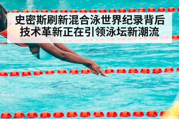 史密斯刷新混合泳世界纪录背后 技术革新正在引领泳坛新潮流
