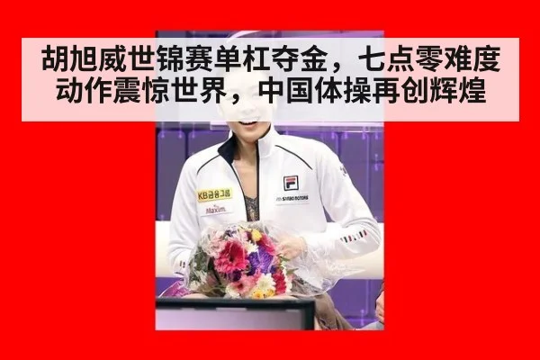 胡旭威世锦赛单杠夺金，七点零难度动作震惊世界，中国体操再创辉煌