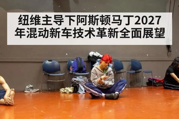 纽维主导下阿斯顿马丁2027年混动新车技术革新全面展望