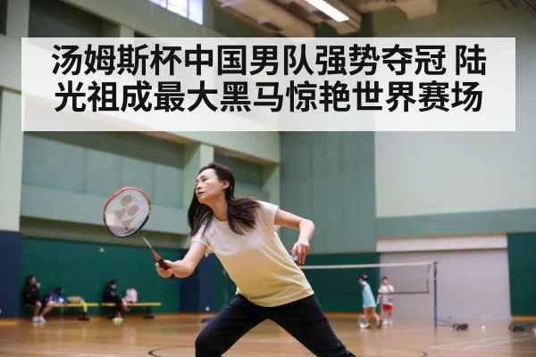 汤姆斯杯中国男队强势夺冠 陆光祖成最大黑马惊艳世界赛场