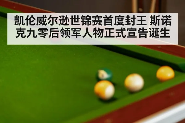 凯伦威尔逊世锦赛首度封王 斯诺克九零后领军人物正式宣告诞生