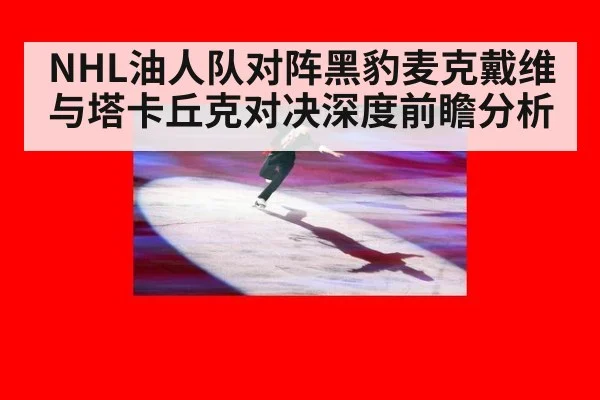 NHL油人队对阵黑豹麦克戴维与塔卡丘克对决深度前瞻分析