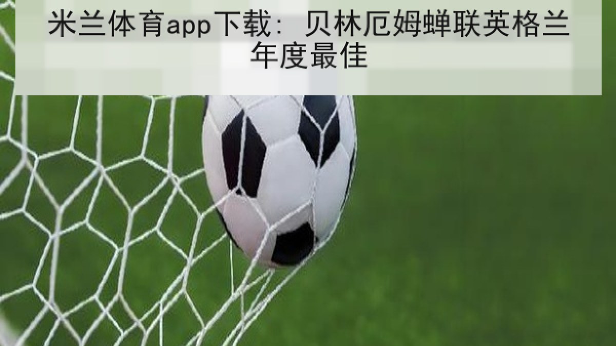 米兰体育app下载: 贝林厄姆蝉联英格兰年度最佳 米兰体育app下载: 贝林厄姆蝉联英格兰年度最佳