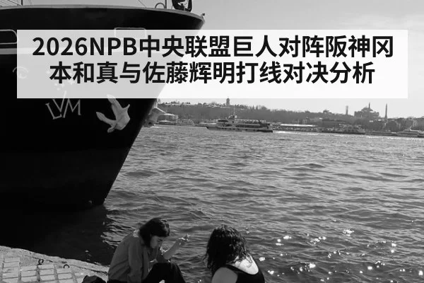 2026NPB中央联盟巨人对阵阪神冈本和真与佐藤辉明打线对决分析