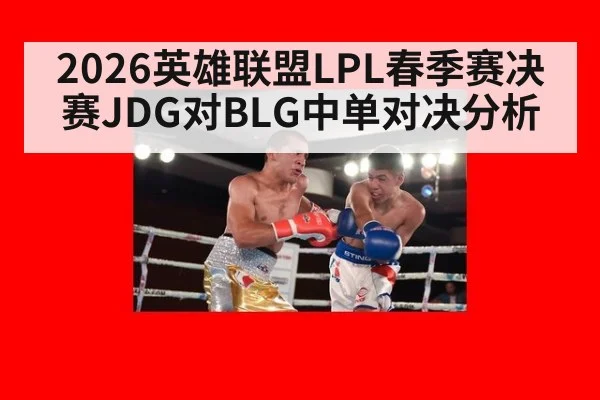 2026英雄联盟LPL春季赛决赛JDG对BLG中单对决分析